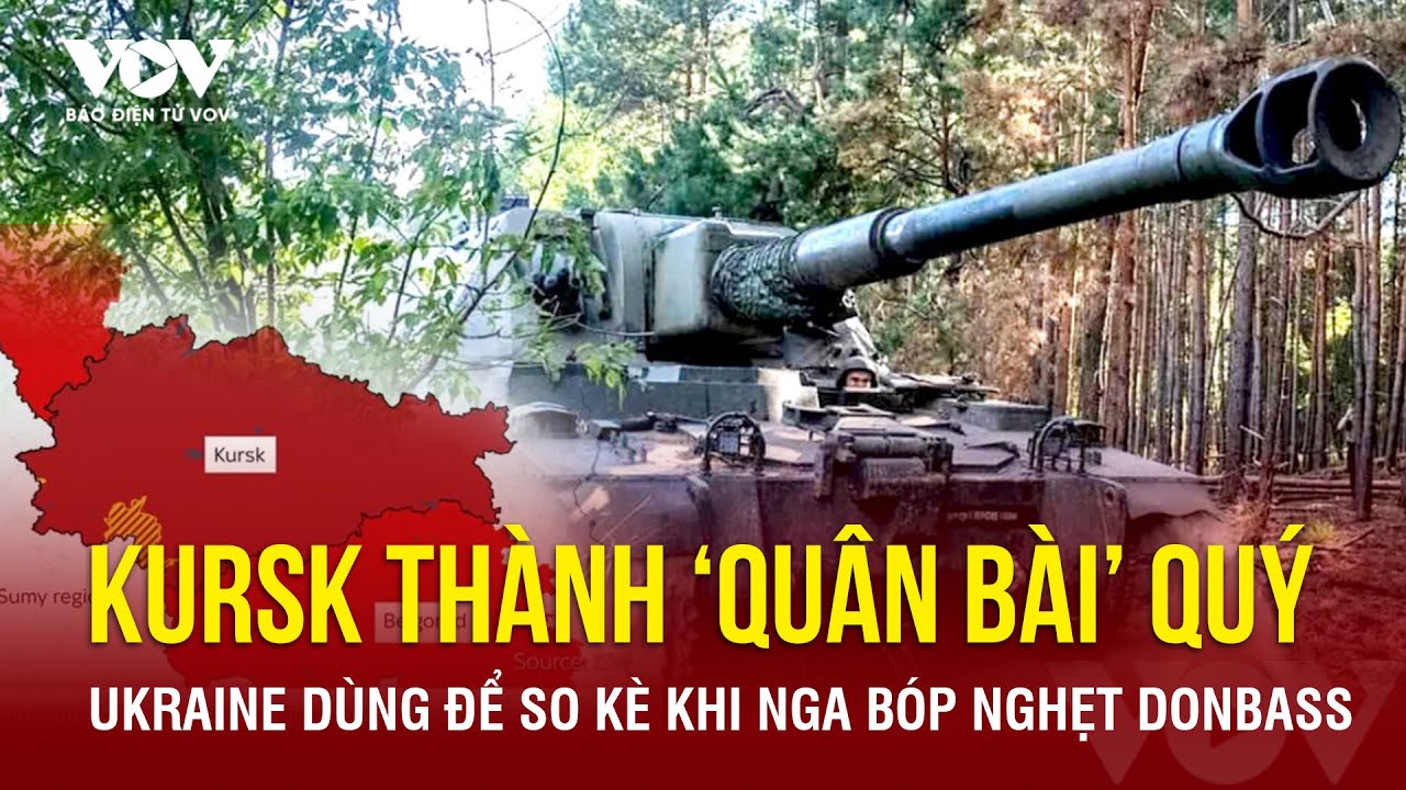 Vi sao Kursk thành "quân bài" quan trọng với Ukraine trong khi Nga bóp nghẹt mặt trận Donbass?