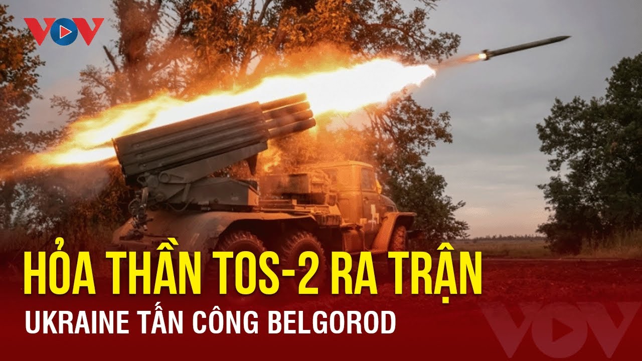 Diễn biến chiến sự Nga – Ukraine ngày 18/1:Hỏa thần TOS-2 của Nga ra trận; Ukraine tấn công Belgorod