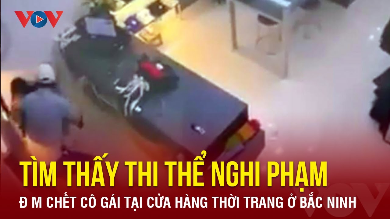 Tìm thấy thi thể nghi phạm đâm chết cô gái tại cửa hàng thời trang ở Bắc Ninh | Báo Điện tử VOV