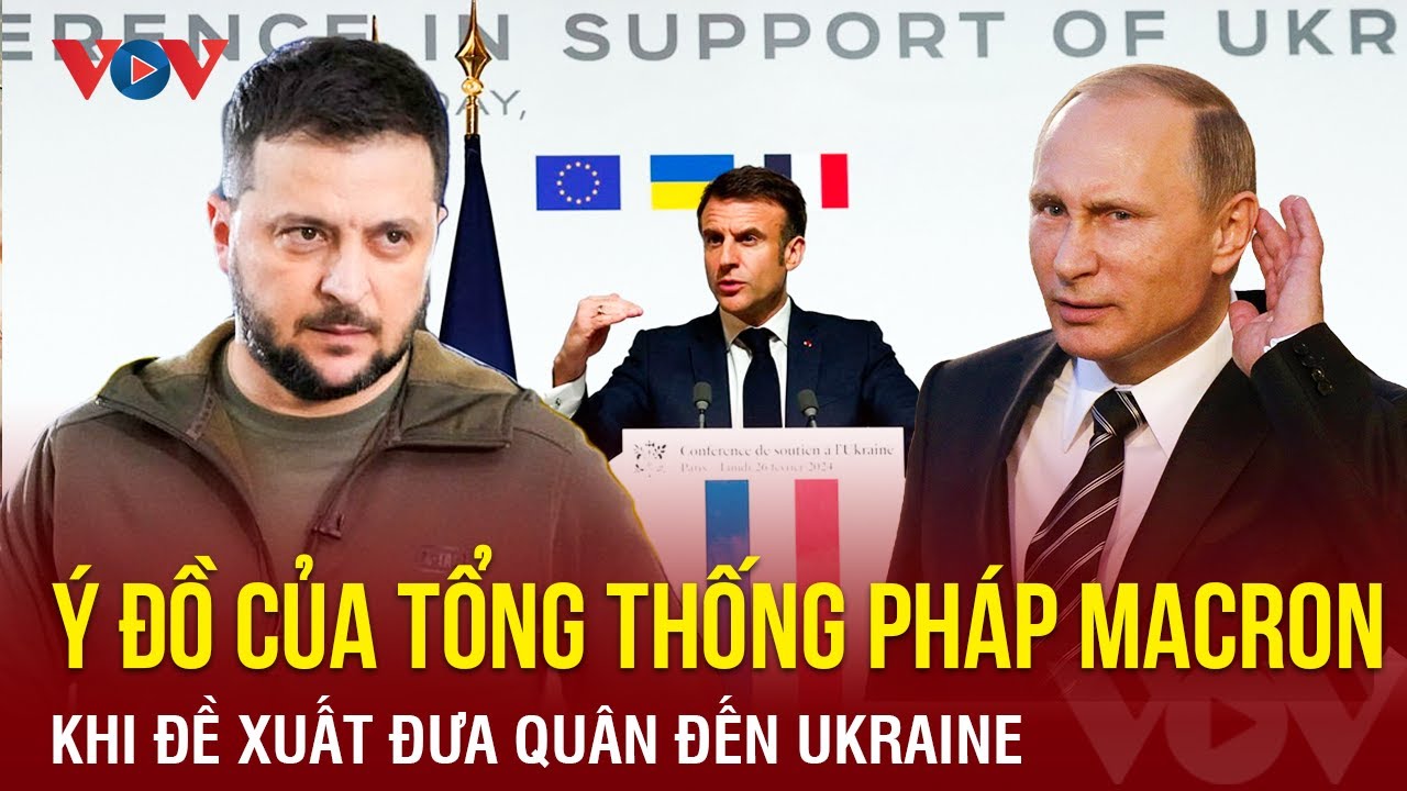 Ý đồ của Tổng thống Pháp Emmanuel Macron khi đề xuất đưa quân đến Ukraine | BÁO ĐIỆN TỬ VOV