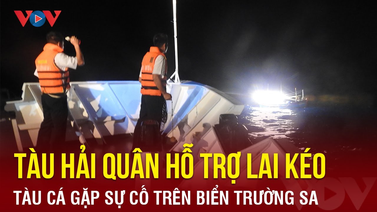 Tàu hải quân hỗ trợ lai kéo tàu cá Phú Yên gặp sự cố trên biển Trường Sa | Báo Điện tử VOV