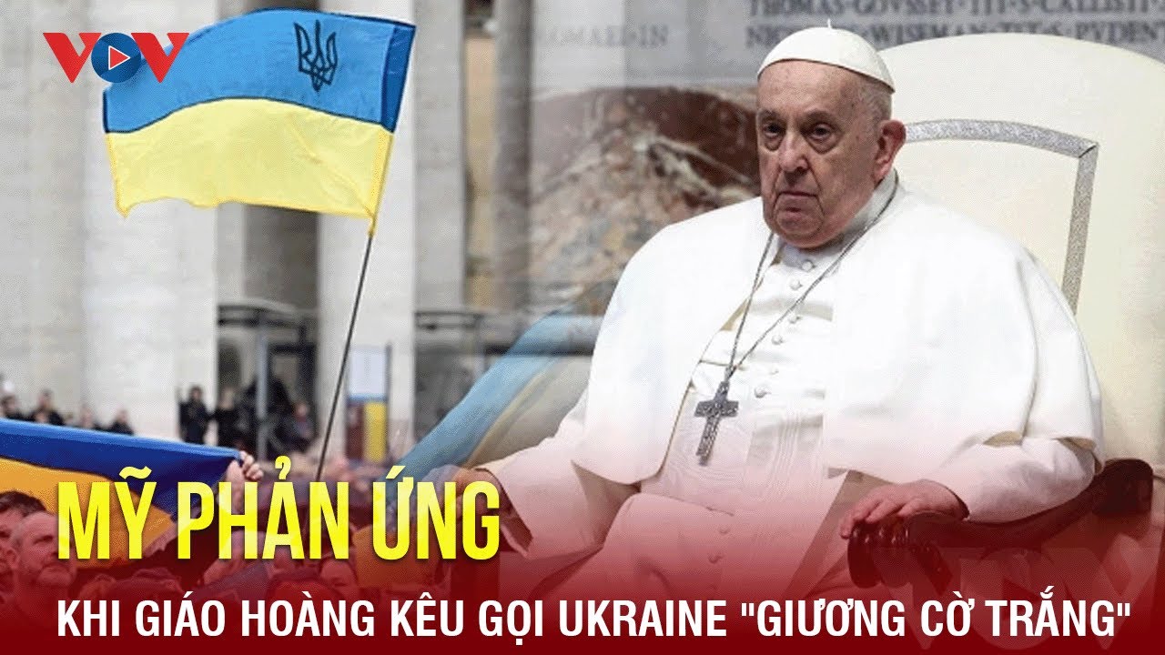 Mỹ phản ứng khi Giáo hoàng kêu gọi Ukraine "giương cờ trắng" | BÁO ĐIỆN TỬ VOV