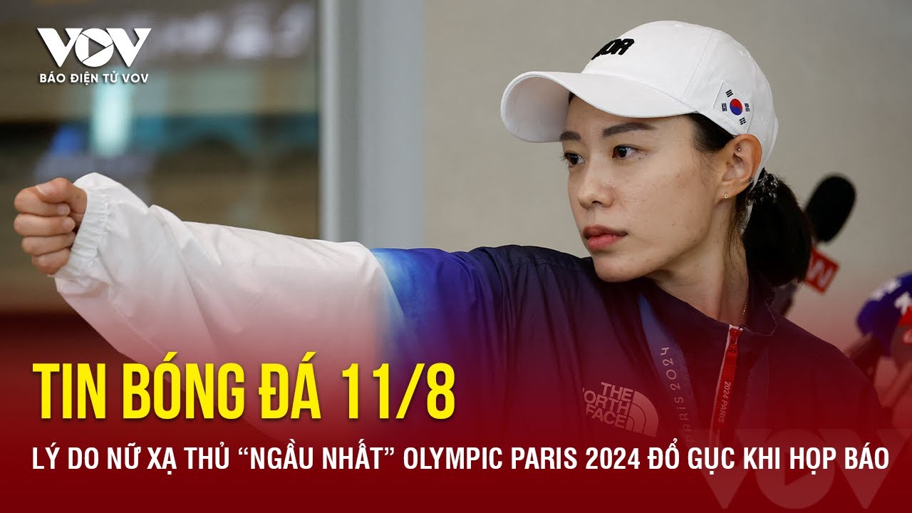 Tin bóng đá 11/8: Lý do nữ xạ thủ “ngầu nhất” Olympic Paris 2024 đổ gục khi họp báo |Báo Điện tử VOV