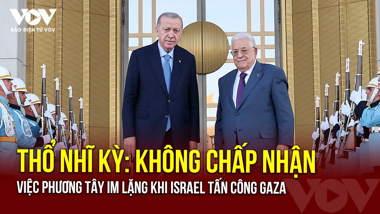 Thổ Nhĩ Kỳ: Không chấp nhận việc phương Tây im lặng khi Israel tấn công Gaza |Báo Điện tử VOV