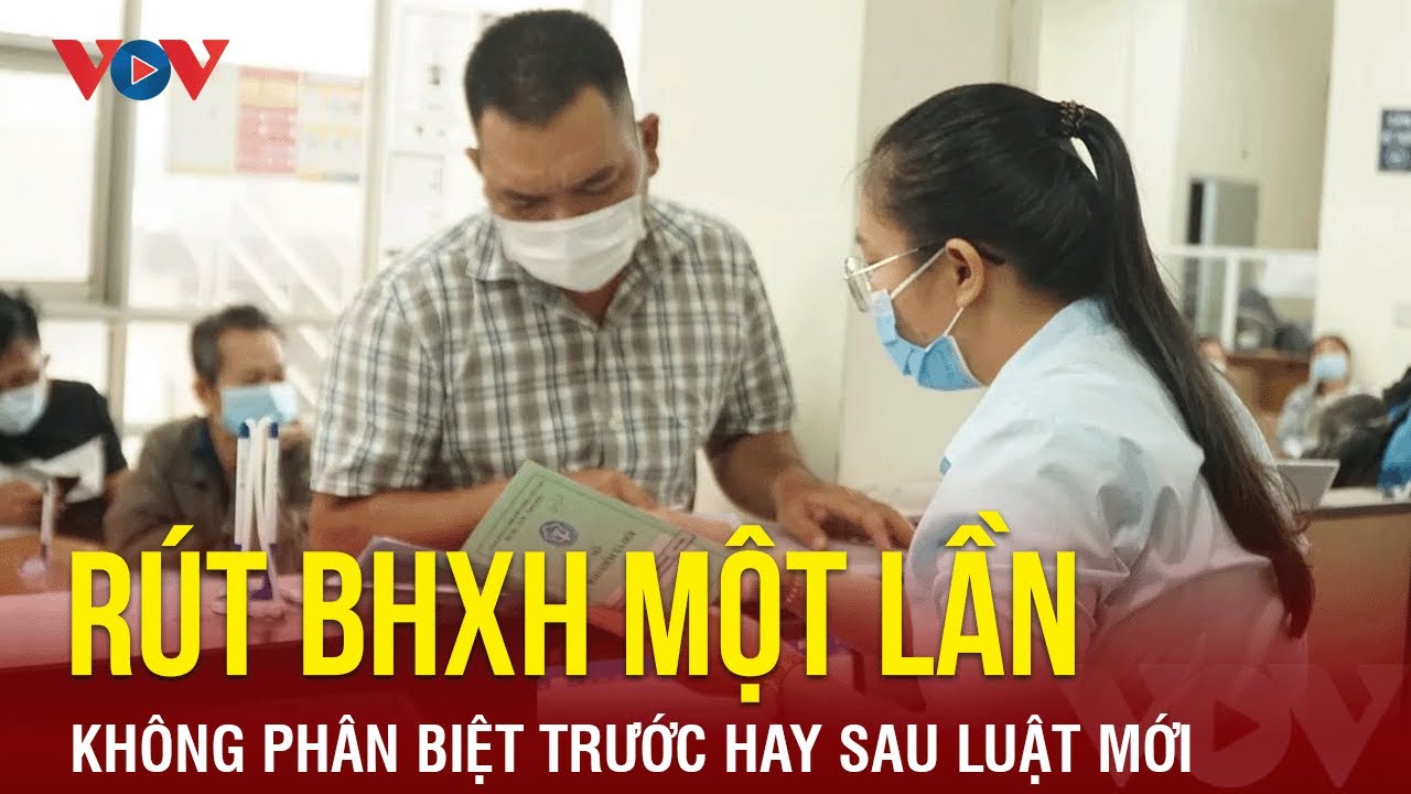 Được rút BHXH một lần không phân biệt trước hay sau luật mới | Báo Điện tử VOV