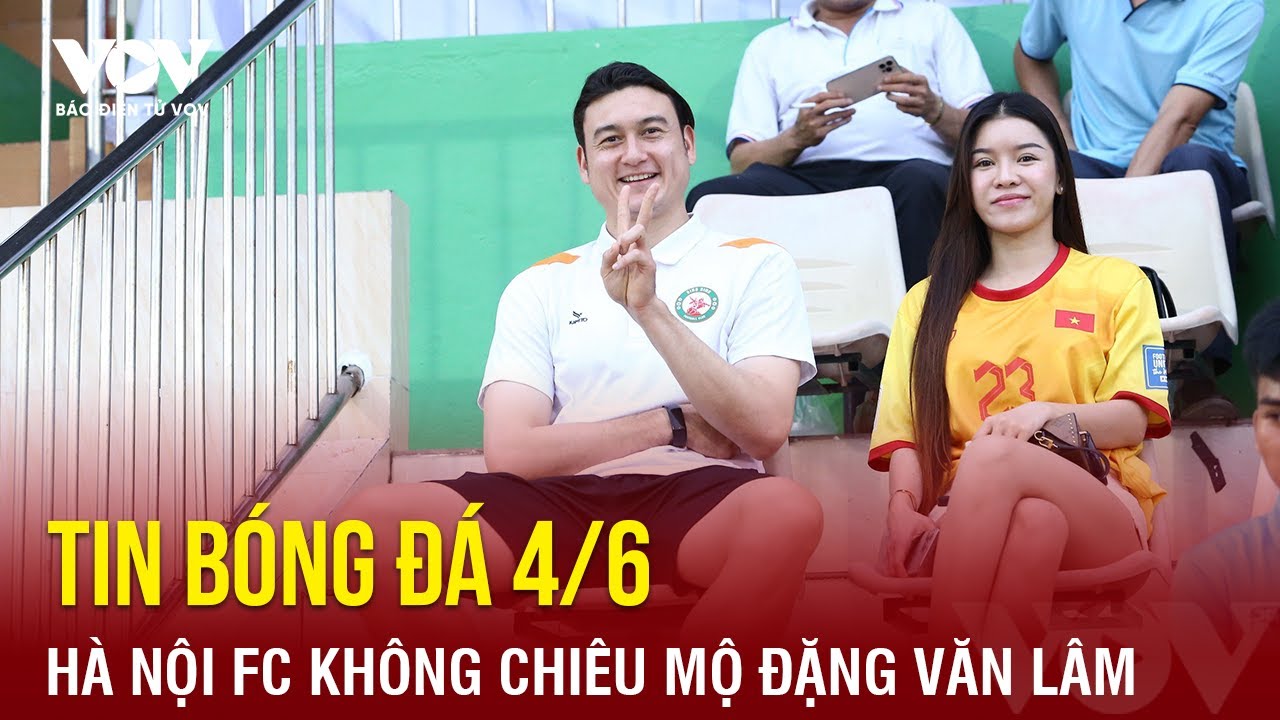 Tin bóng đá 4/6: Hà Nội FC không chiêu mộ Đặng Văn Lâm | Báo Điện tử VOV