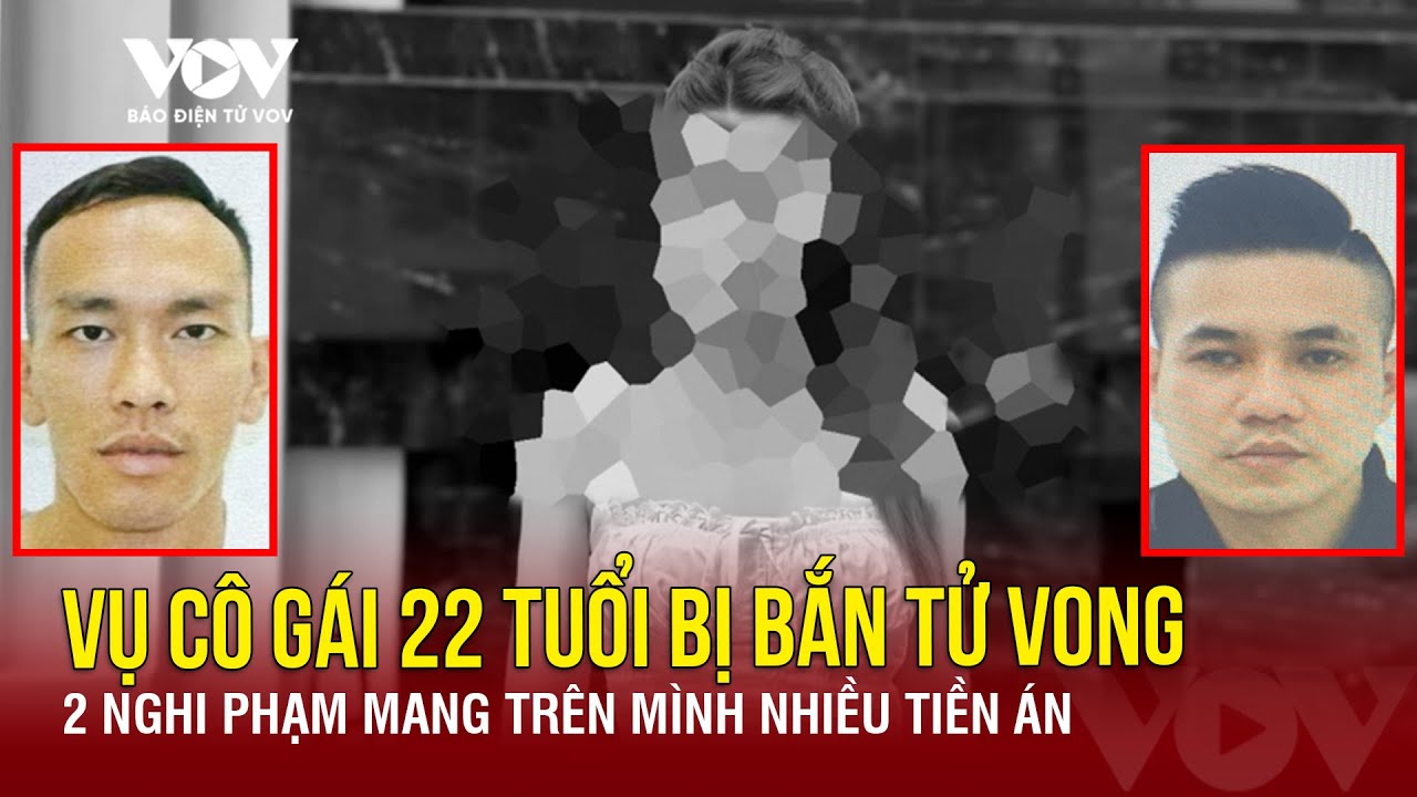 Nóng 24h: Vụ cô gái 22 tuổi bị bắn tử vong: Hai nghi phạm có nhiều tiền án | Báo Điện tử VOV