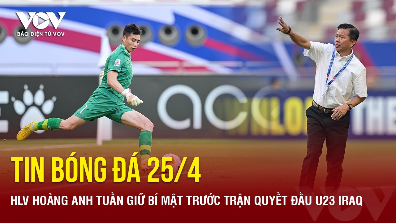 Tin bóng đá 25/4: HLV Hoàng Anh Tuấn giữ bí mật trước trận quyết đấu U23 Iraq | Báo Điện tử VOV