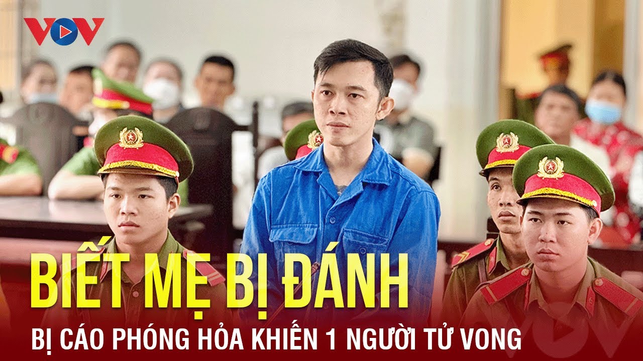 Tin nóng 24h ngày 25/12:Nóng 24h: Biết mẹ bị đánh, bị cáo phóng hỏa khiến 1 người tử vong