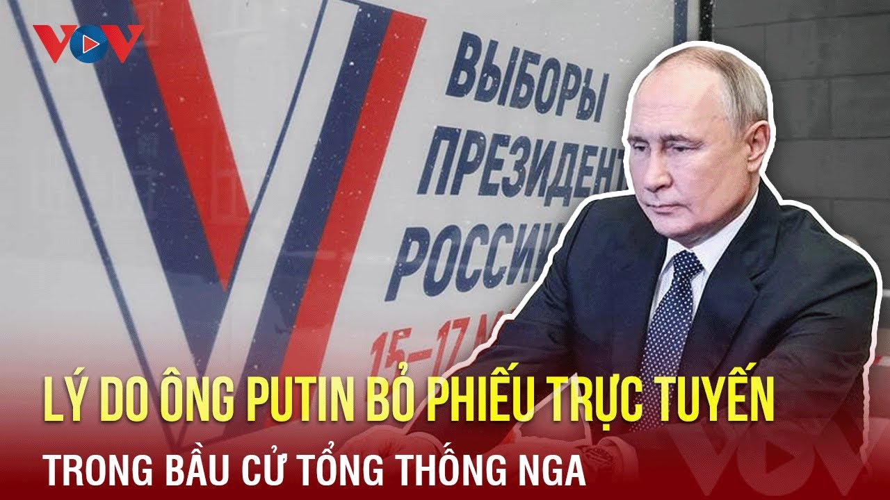 Toàn cảnh Quốc tế tối 16/3: Lý do ông Putin bỏ phiếu trực tuyến trong bầu cử tổng thống LB Nga