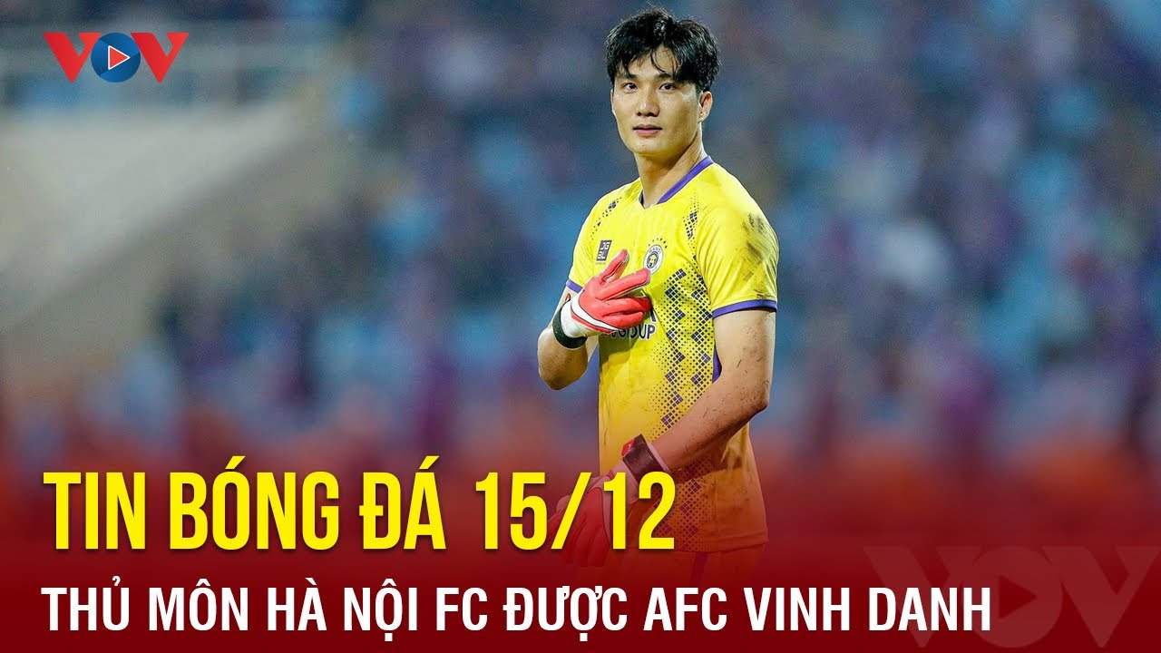 Tin bóng đá 15/12: Thủ môn Hà Nội FC được ÀC vinh danh | Báo Điện tử VOV