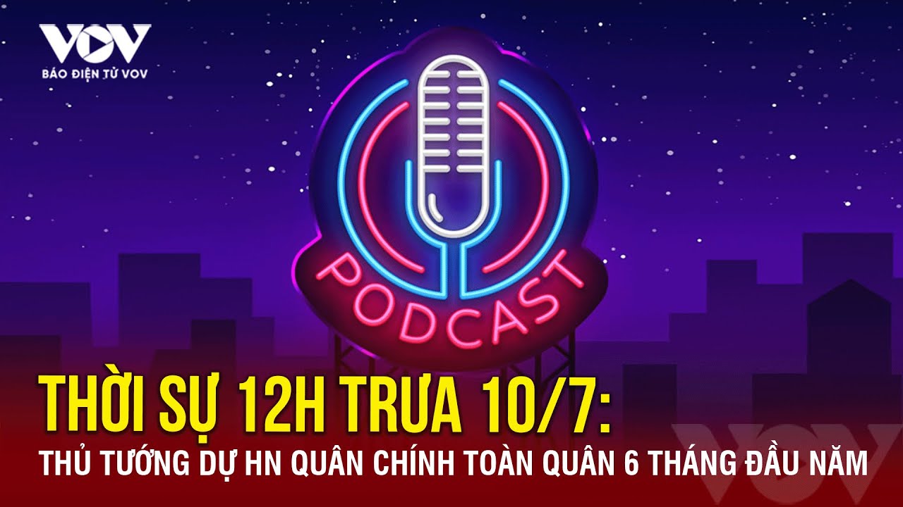 🔴 [Trực tiếp] THỜI SỰ 12H TRƯA 10/7: Thủ tướng dự Hội nghị Quân chính toàn quân 6 tháng đầu năm