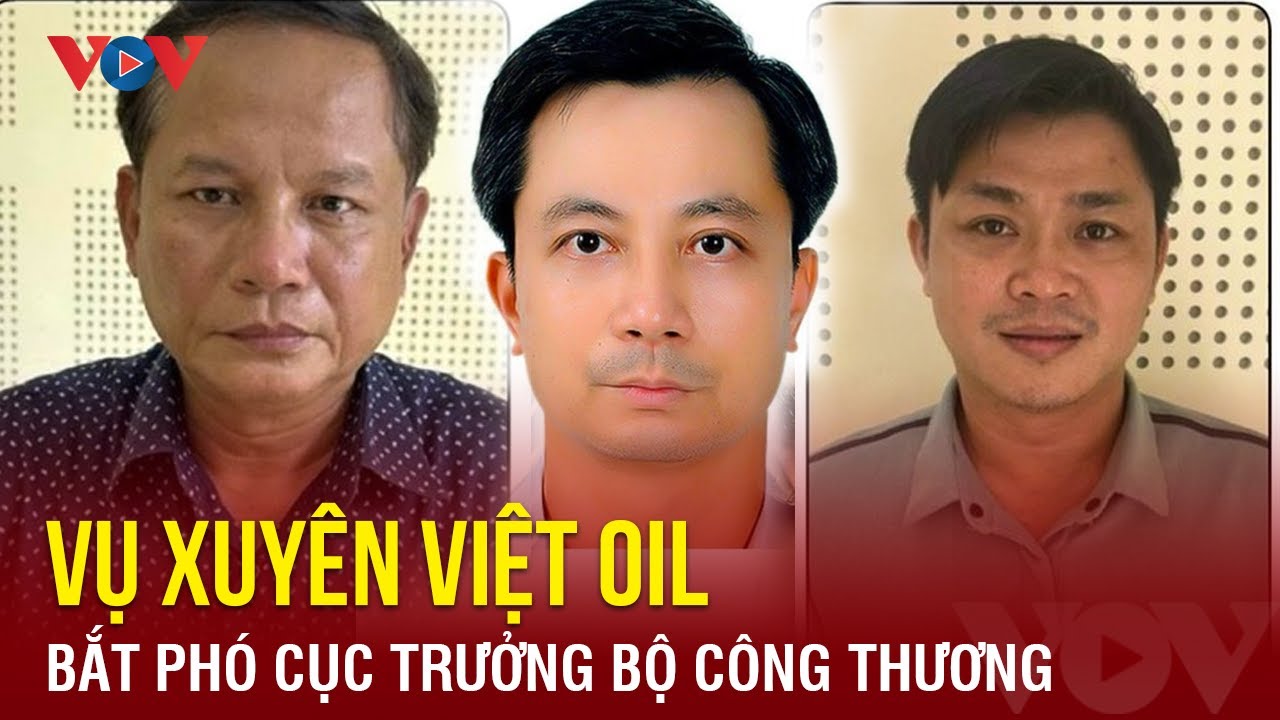 Bắt giam Phó Cục trưởng thuộc Bộ Công thương nhận hối lộ trong vụ Xuyên Việt Oil | Báo Điện tử VOV