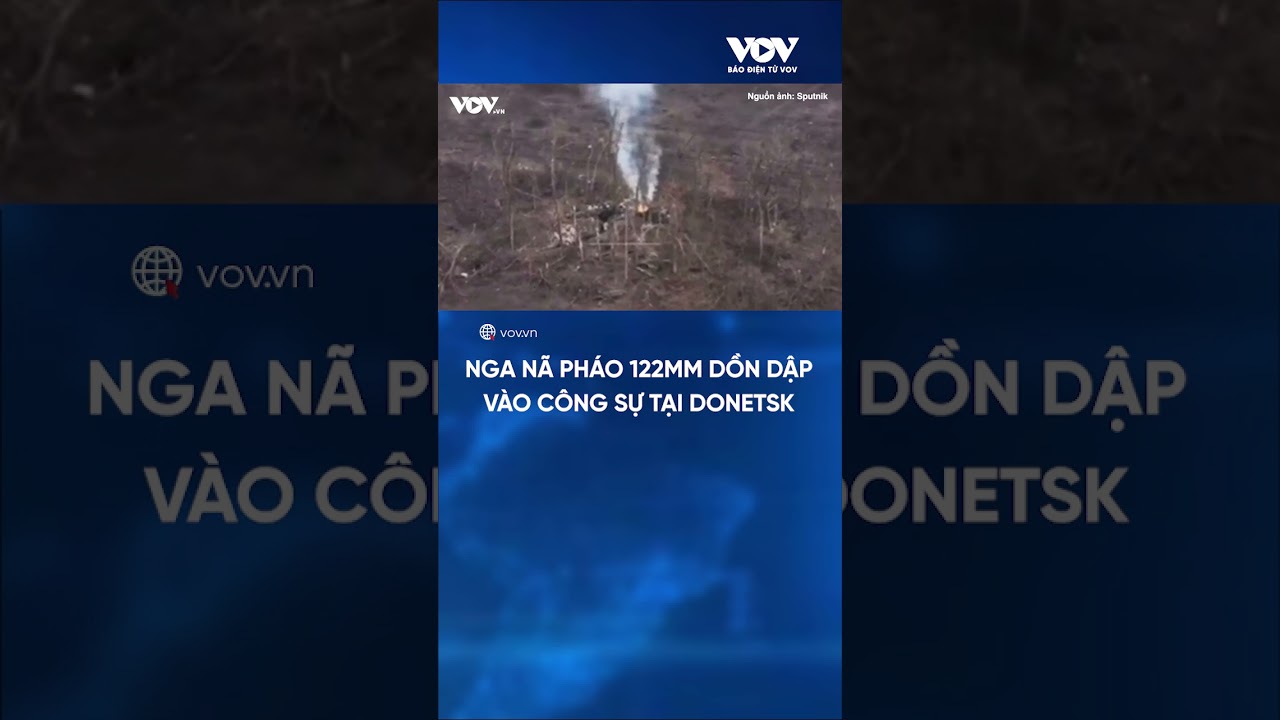 Nga nã pháo 122mm dồn dập vào công sự Ukraine tại Donetsk | Báo Điện tử VOV