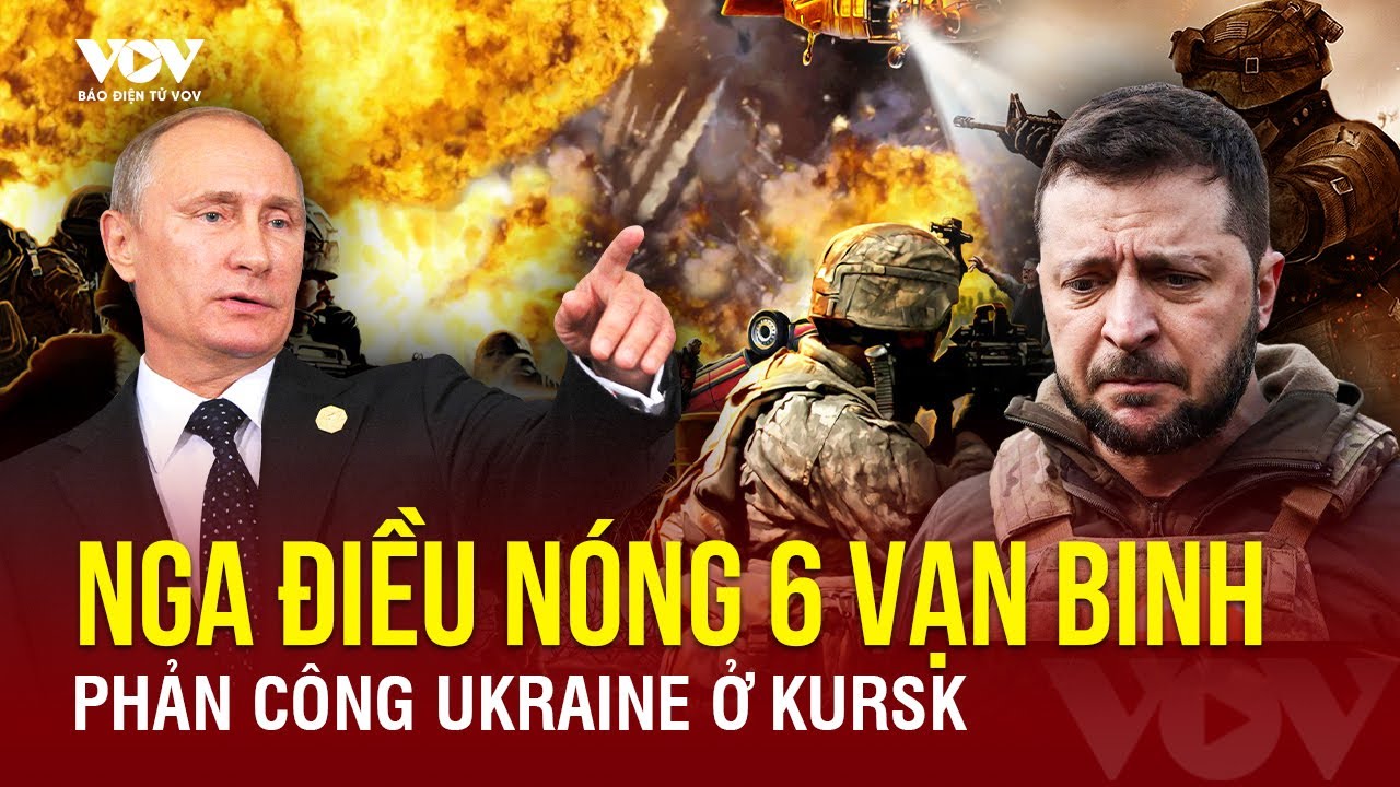 Toàn cảnh Quốc tế sáng 15/9: Nga điều nóng 6 vạn binh, tấn công nhằm đẩy quân Ukraine khỏi Kursk