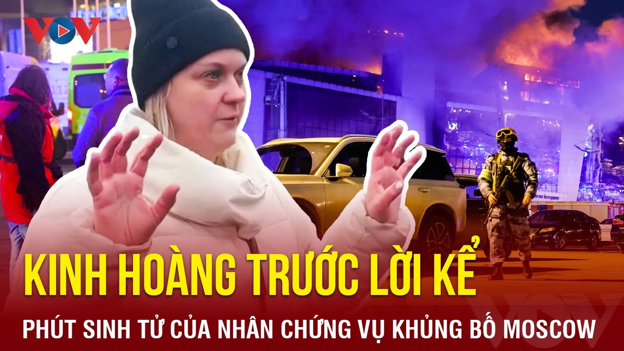 Kinh hoàng trước lời kể về phút sinh tử của Nhân chứng vụ khủng bố Moscow | BÁO ĐIỆN TỬ VOV