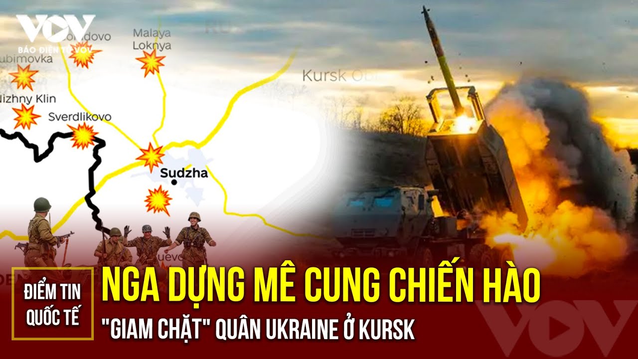 ĐIỂM TIN QUỐC TẾ: Nga dựng mê cung chiến hào nhằm "giam chặt" quân Ukraine ở Kursk | Báo Điện tử VOV