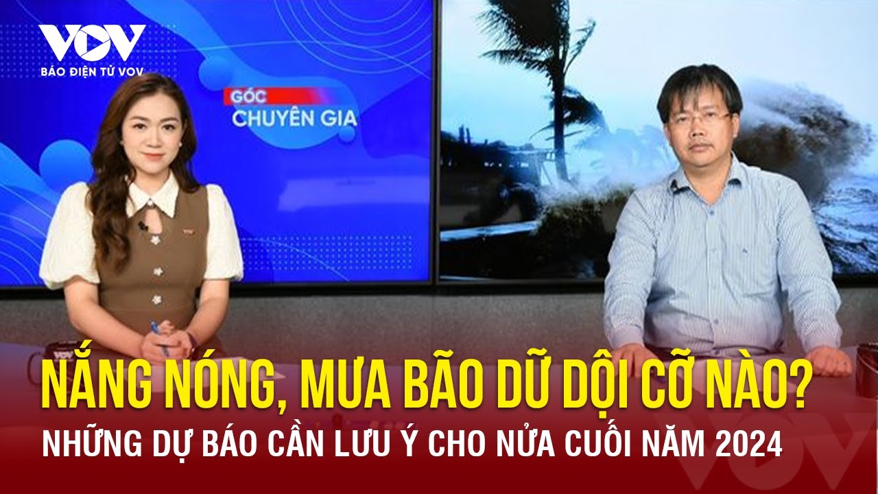 Dự báo nắng nóng kỷ lục, mưa bão dồn dập nửa cuối năm 2024 | Báo Điện tử VOV