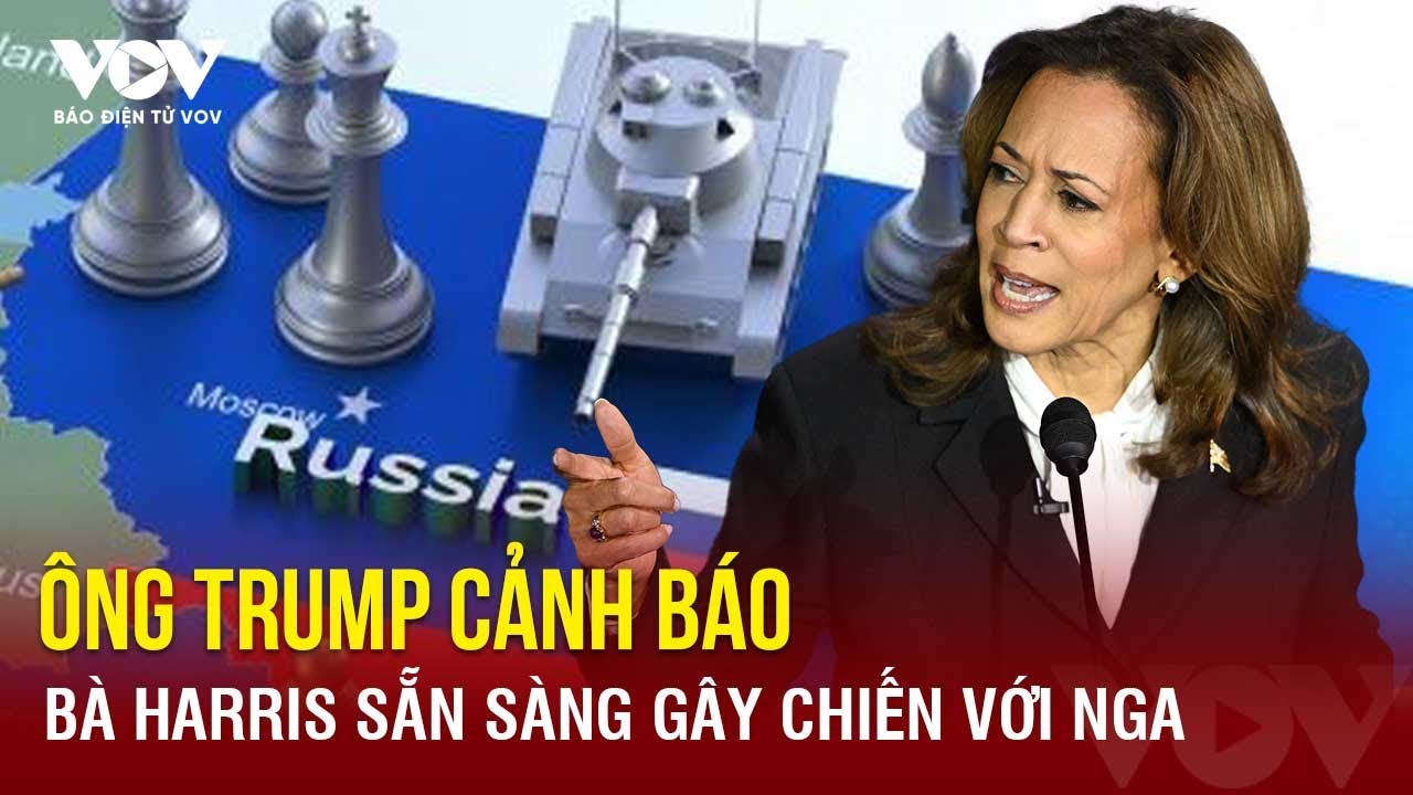 Cựu Tổng thống Donald Trump tuyên bố Phó tổng thống Kamala Harris sẵn sàng gây chiến với Nga