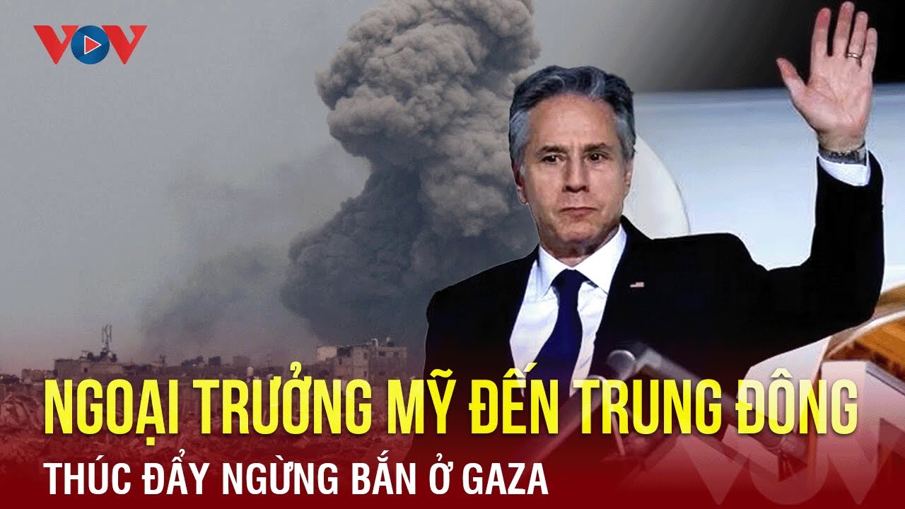 Ngoại trưởng Mỹ đến Trung Đông thúc đẩy ngừng bắn ở Gaza | BÁO ĐIỆN TỬ VOV