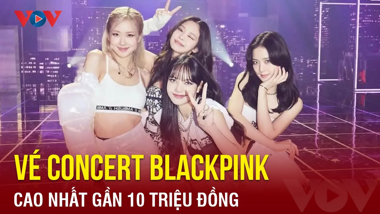 Tin showbiz ngày 4/7: Vé concert Blackpink cao nhất gần 10 triệu đồng | Báo Điện tử VOV