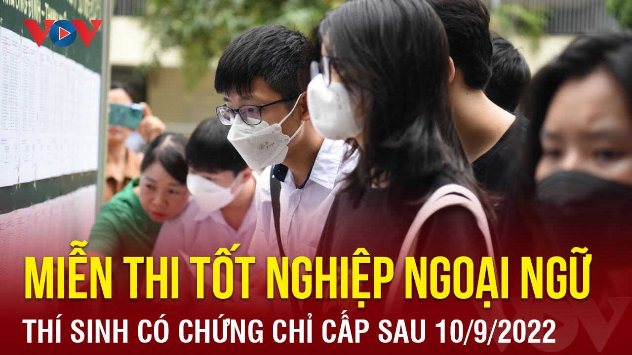 Có chứng chỉ ngoại ngữ cấp sau 10/9/2022 được miễn thi tốt nghiệp ngoại ngữ | Báo Điện tử VOV