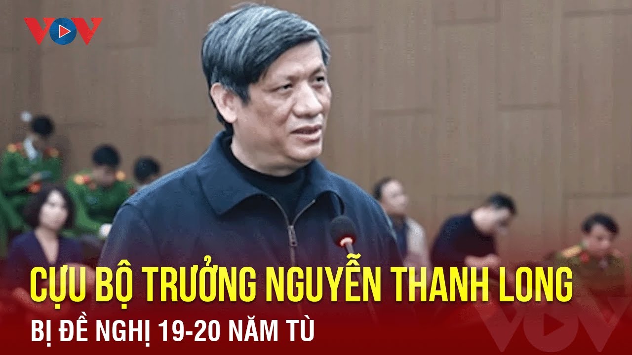 Cựu bộ trưởng Nguyễn Thanh Long bị đề nghị 19-20 năm tù | Báo Điện tử VOV