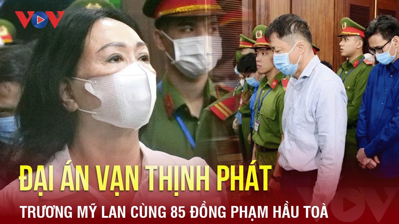 Đại án Vạn Thịnh Phát: Trương Mỹ Lan cùng 85 đồng phạm hầu toà | Báo Điện tử VOV