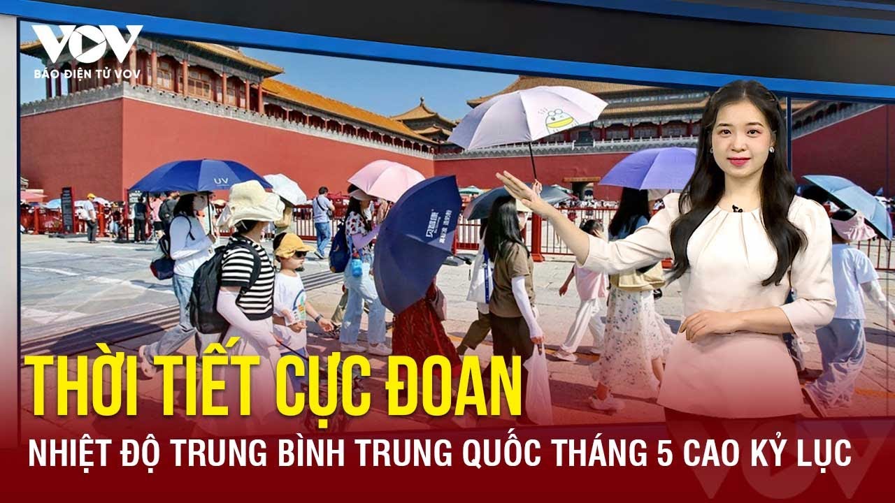 Nhiệt độ trung bình Trung Quốc tháng 5 đạt mức cao kỷ lục | Báo Điện tử VOV