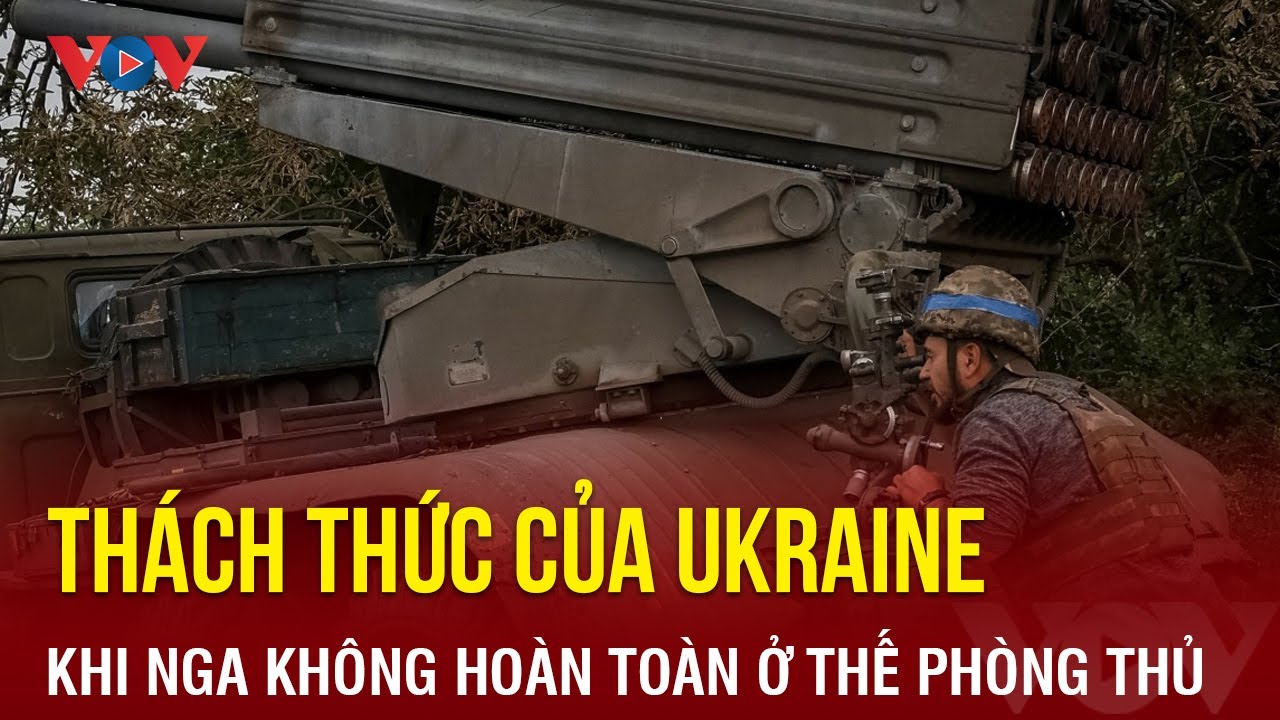 Thách thức của Ukraine khi Nga không hoàn toàn ở thế phòng thủ | Báo Điện tử VOV