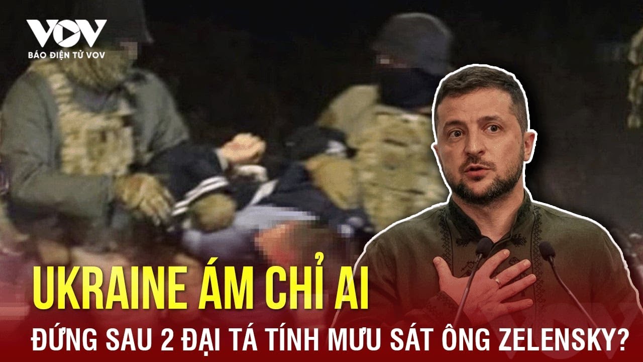 Toàn cảnh Quốc tế sáng 9/5: Kiev ám chỉ người đứng sau hai đại tá Ukraine tính mưu sát ông Zelensky?