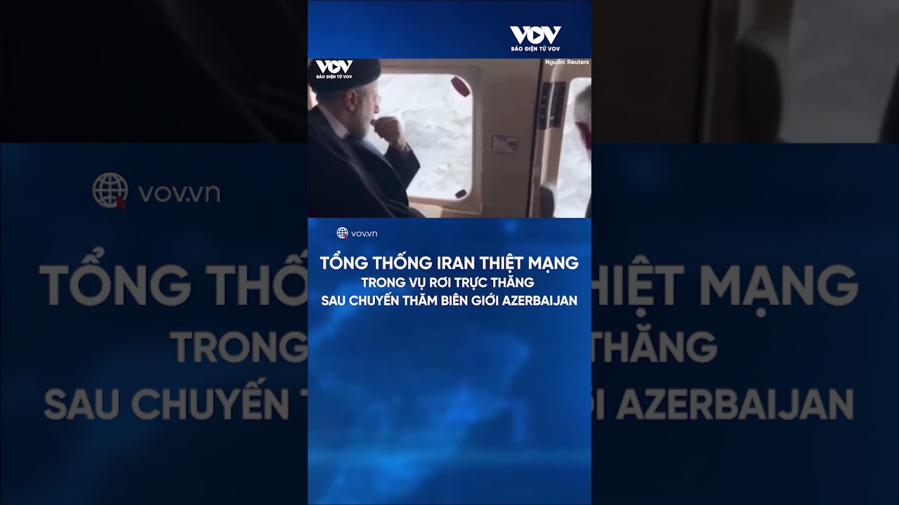 Tổng thống Iran đã thiệt mạng trong vụ rơi trực thăng sau chuyến thăm biên giới Azerbaijan