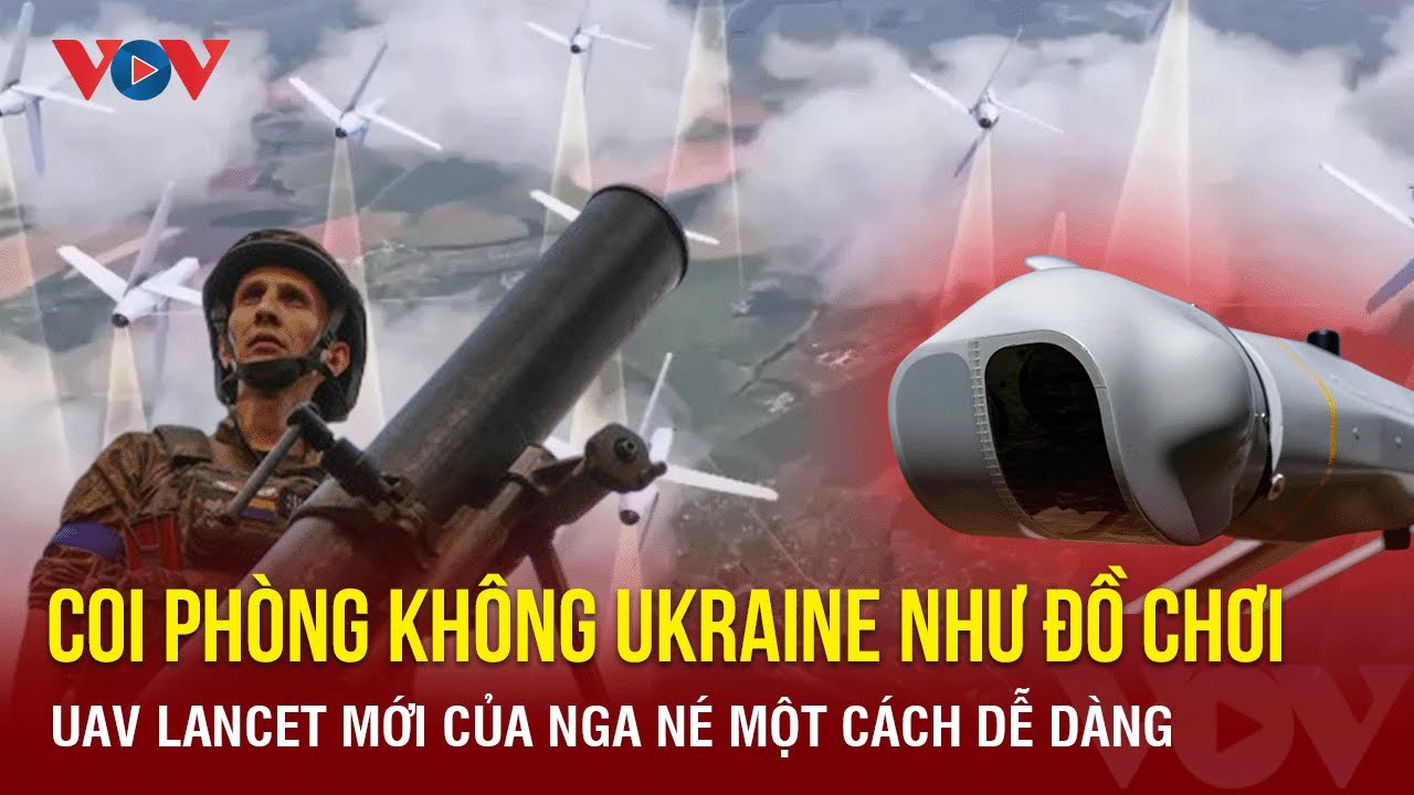 Toàn cảnh quốc tế tối 19/11:  Coi phòng không Ukraine như ' đồ chơi', UAV Lancet mới của Nga né dễ