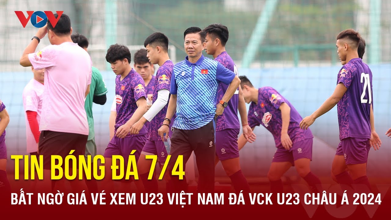 Tin bóng đá 7/4: Bất ngờ giá vé xem U23 Việt Nam đá VCK U23 châu Á 2024 | Báo Điện tử VOV