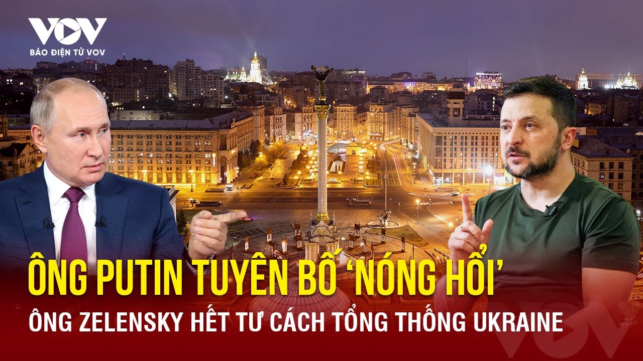 Ông Putin tuyên bố 'nóng hổi': Ông Zelensky hết tư cách tổng thống Ukraine | Báo Điện tử VOV