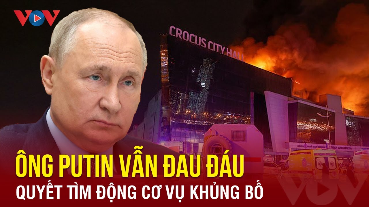 Tổng thống Putin nói thẳng vấn đề cốt lõi trong vụ khủng bố nhà hát ở Moskva | Báo Điện tử VOV