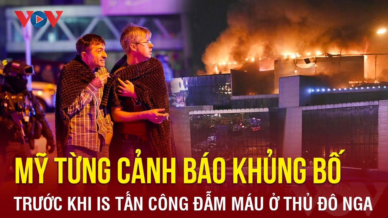 Toàn cảnh Quốc tế tối 23/3: Ngày đẫm máu ở  Nga; Mỹ từng cảnh báo về tấn công khủng bố vào Moscow