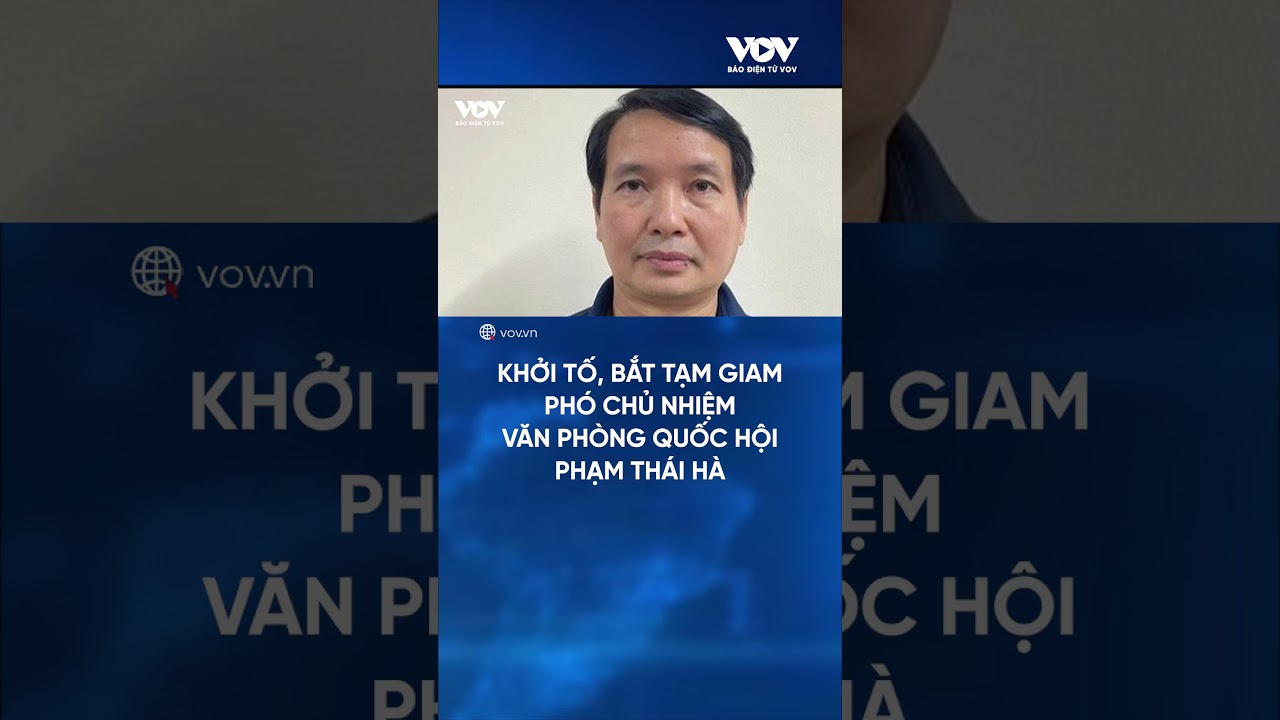 Khởi tố, bắt tạm giam Phó Chủ nhiệm Văn phòng Quốc hội Phạm Thái Hà | Báo Điện tử VOV