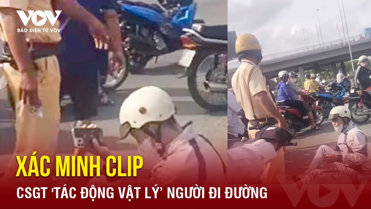 Tối 2/5: Xác minh clip CSGT TP.HCM "tác động vật lý", đe dọa người đi đường | Báo điện tử VOV