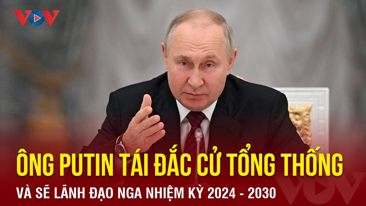 Ông Putin tuyên bố tái đắc cử Tổng thống và sẽ lãnh đạo Nga nhiệm kỳ 2024-2030 | BÁO ĐIỆN TỬ VOV