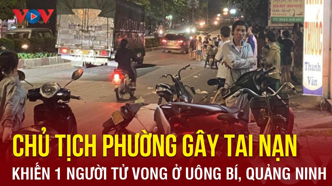 Quảng Ninh thông tin về vụ  Chủ tịch phường gây tai nạn làm 1 người tử vong | Báo Điện tử VOV