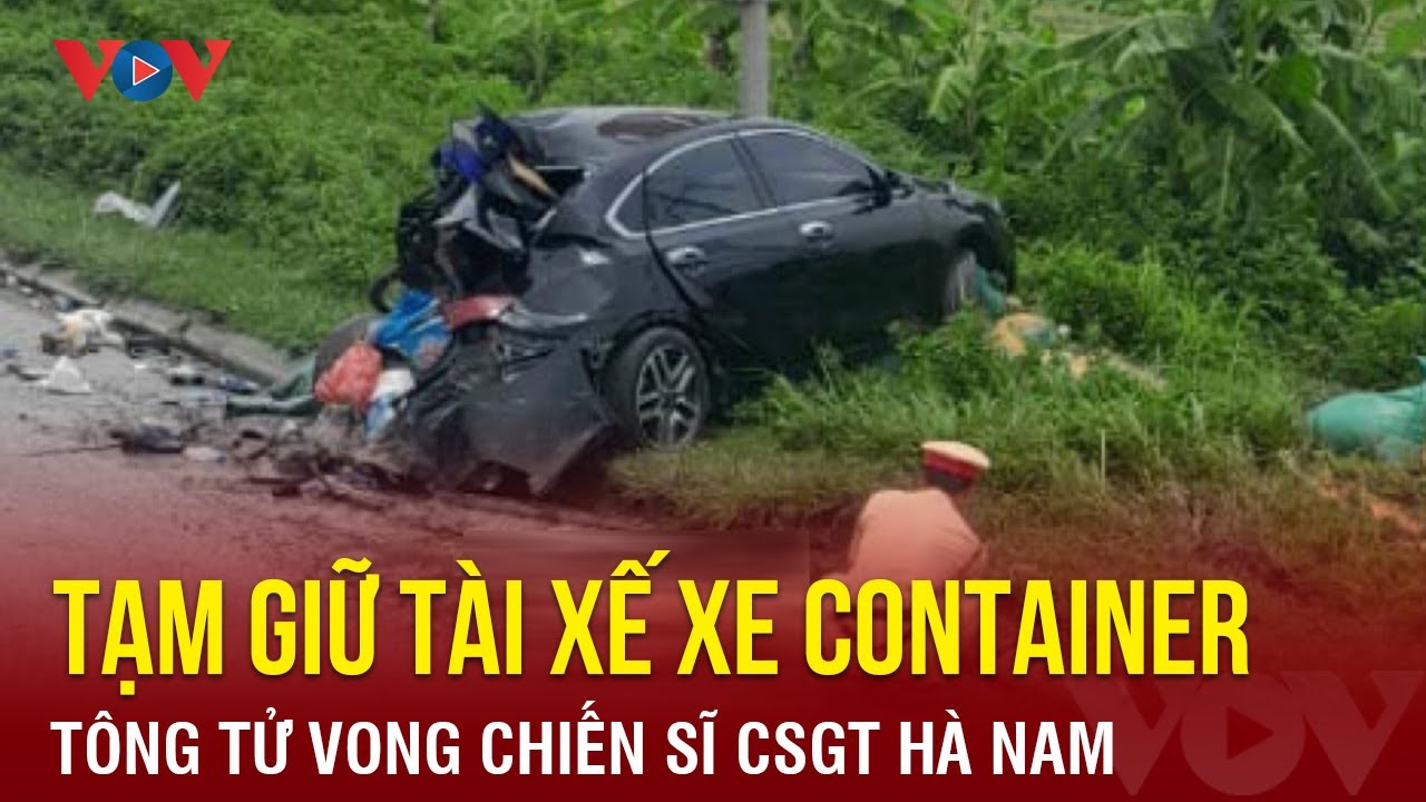 Tạm giữ tài xế xe container tông tử vong chiến sĩ CSGT Hà Nam | Báo Điện tử VOV