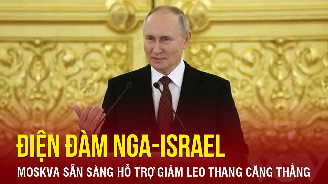 Điện đàm Nga-Israel: Nga sẵn sàng hỗ trợ giảm leo thang căng thẳng ở Gaza | Báo Điện tử VOV