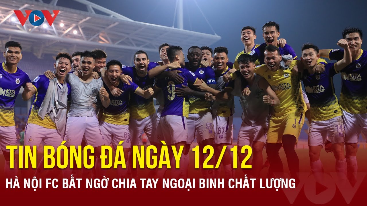 Tin bóng đá 12/12: Hà Nội FC bất ngờ chia tay ngoại binh chất lượng | Báo Điện tử VOV