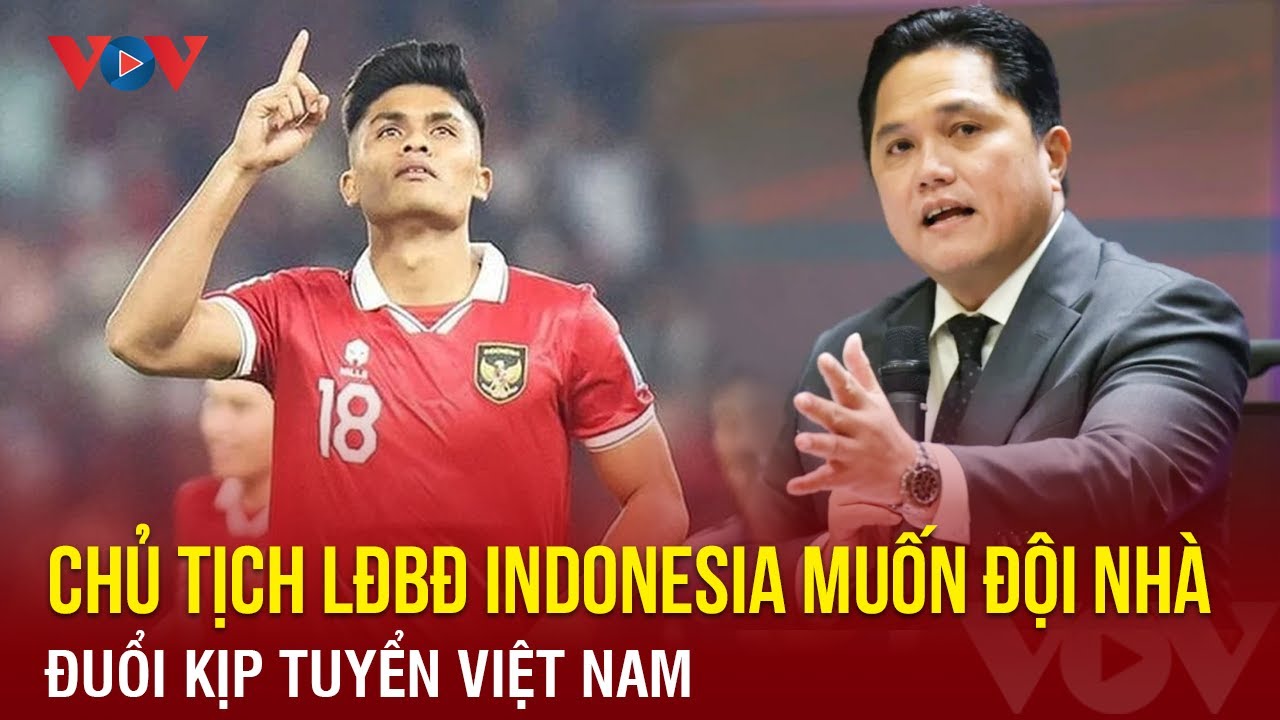 Tin bóng đá 4/12: Chủ tịch LĐBĐ Indonesia muốn đội nhà đuổi kịp tuyển Việt Nam | Báo Điện tử VOV