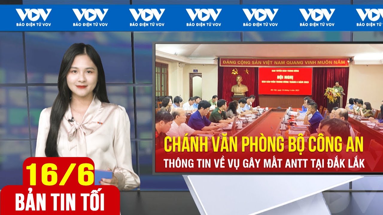 Bản tin tối ngày 16/6: Bộ Công an thông tin về vụ mất an ninh trật tự tại Đắk Lắk | Báo Điện tử VOV