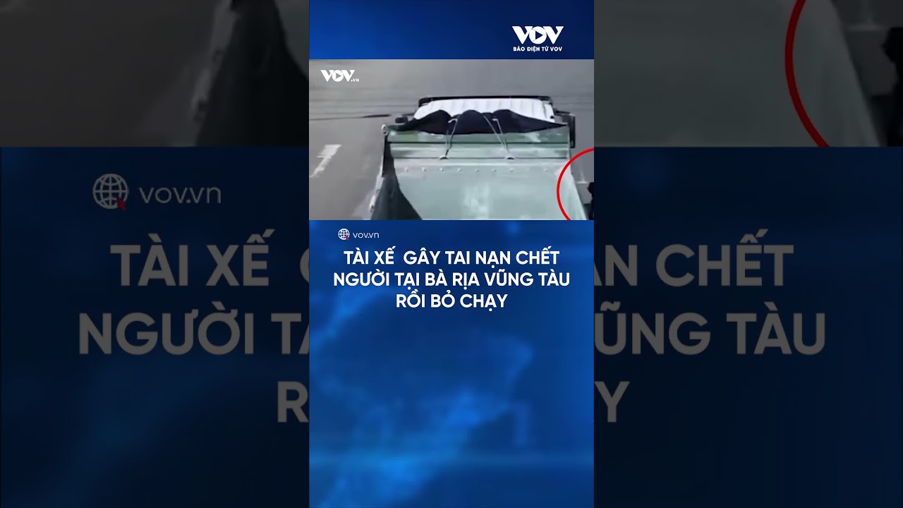 Tài xế gây tai nạn chết người ở Bà Rịa Vũng Tàu rồi bỏ chạy| Báo Điện tử VOV