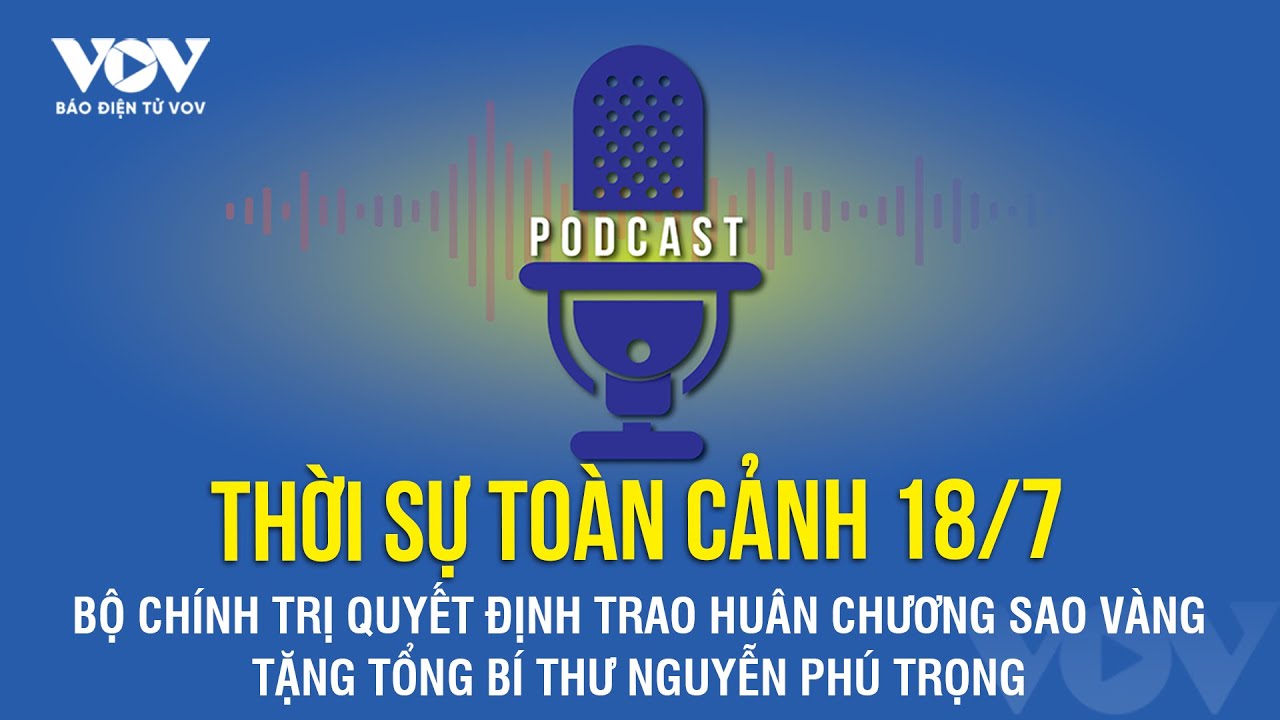 [Podcast Radio] THỜI SỰ TOÀN CẢNH: Tin tức nóng mới nhất hôm nay 18/7 | Báo Điện từ VOV