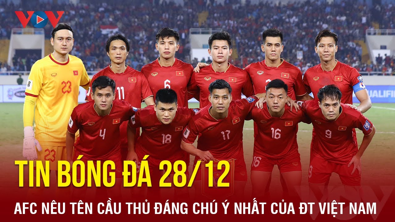 Tin bóng đá 28/12: AFC nêu tên cầu thủ đáng chú ý nhất của ĐT Việt Nam | Báo Điện tử VOV