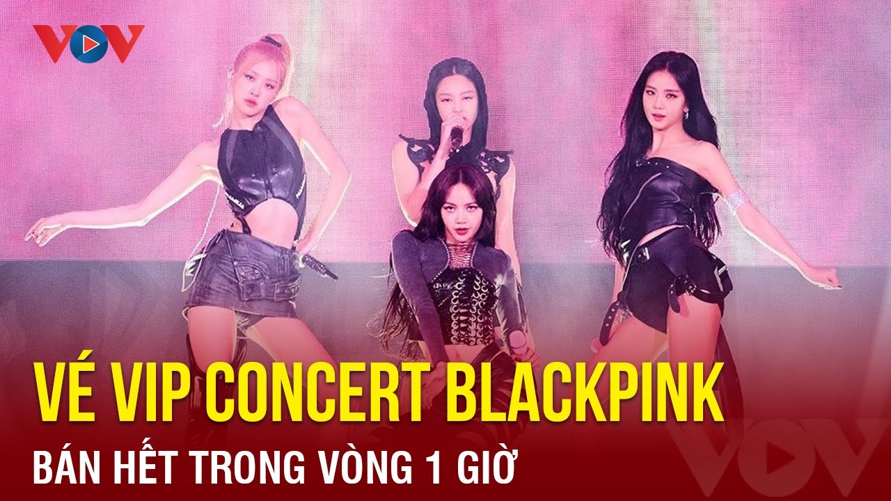 Tin showbiz ngày 7/7: Vé VIP concert Blackpink bán hết trong vòng 1 giờ | Báo Điện tử VOV